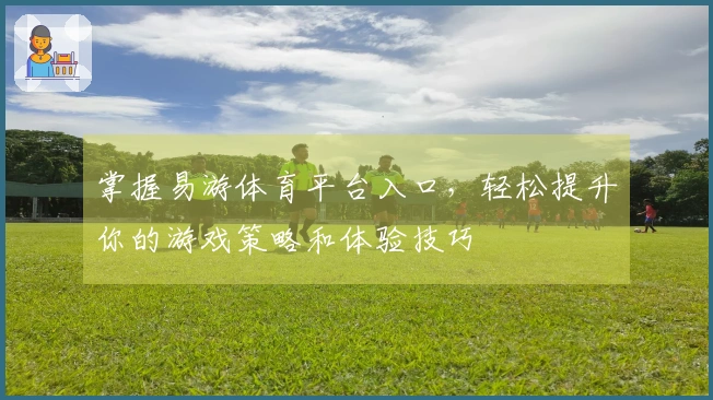 掌握易游体育平台入口，轻松提升你的游戏策略和体验技巧
