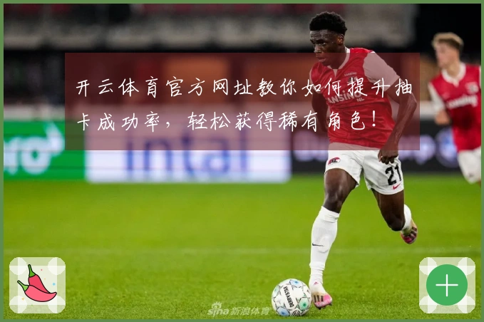 开云体育官方网址教你如何提升抽卡成功率，轻松获得稀有角色！