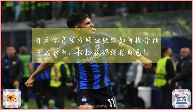 开云体育官方网址教你如何提升抽卡成功率，轻松获得稀有角色！